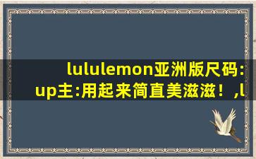 lululemon亚洲版尺码:up主:用起来简直美滋滋！,lululemon瑜伽裤尺码