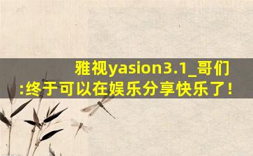 雅视yasion3.1_哥们:终于可以在娱乐分享快乐了！